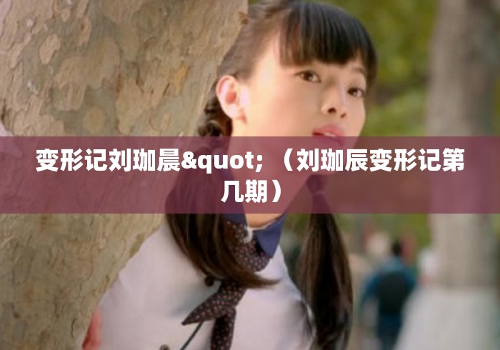 变形记刘珈晨" (刘珈辰变形记第几期) 变形记刘珈晨" (刘珈辰变形记第几期)
