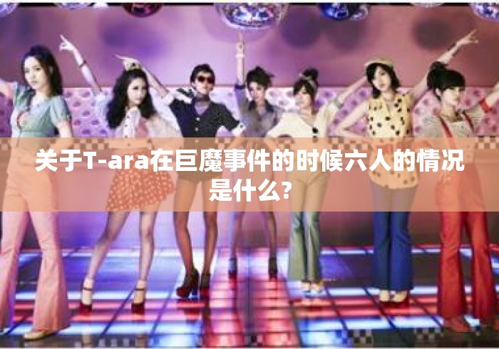 关于T-ara在巨魔事件的时候六人的情况是什么?