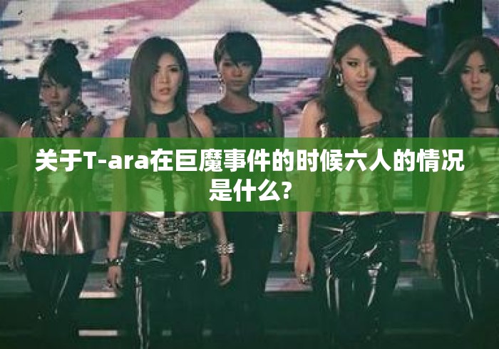 关于T-ara在巨魔事件的时候六人的情况是什么?