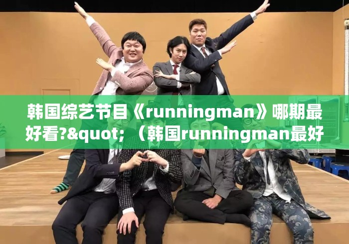 韩国综艺节目《runningman》哪期最好看?" (韩国runningman最好看的几期) 韩国综艺节目《runningman》哪期最好看?" (韩国runningman最好看的几期)
