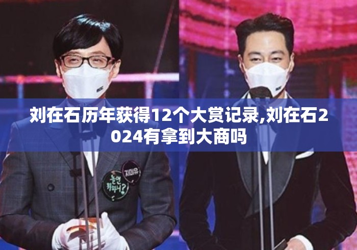 刘在石历年获得12个大赏记录,刘在石2024有拿到大商吗