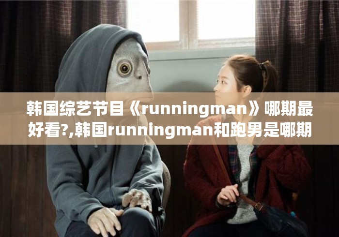 韩国综艺节目《runningman》哪期最好看?,韩国runningman和跑男是哪期