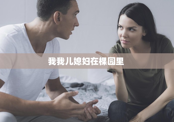 我我儿媳妇在棵园里 我我儿媳妇在棵园里