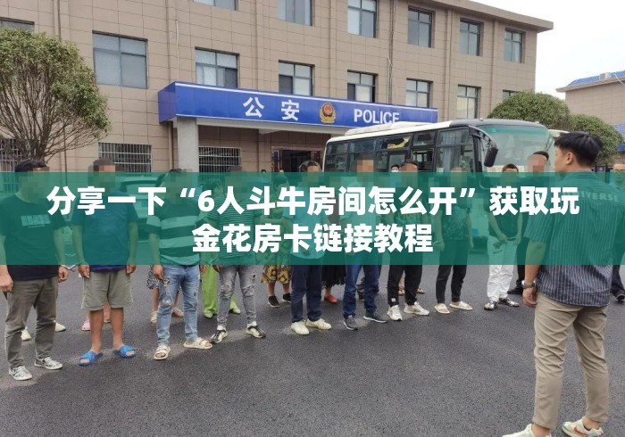 分享一下“6人斗牛房间怎么开”获取玩金花房卡链接教程 分享一下“6人斗牛房间怎么开”获取玩金花房卡链接教程
