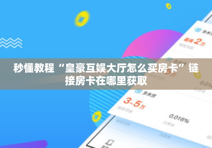 秒懂教程“皇豪互娱大厅怎么买房卡”链接房卡在哪里获取 秒懂教程“皇豪互娱大厅怎么买房卡”链接房卡在哪里获取