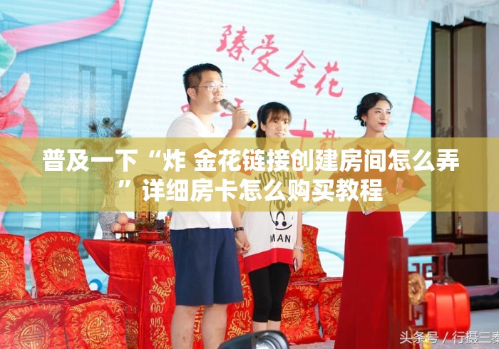 普及一下“炸 金花链接创建房间怎么弄”详细房卡怎么购买教程 普及一下“炸 金花链接创建房间怎么弄”详细房卡怎么购买教程