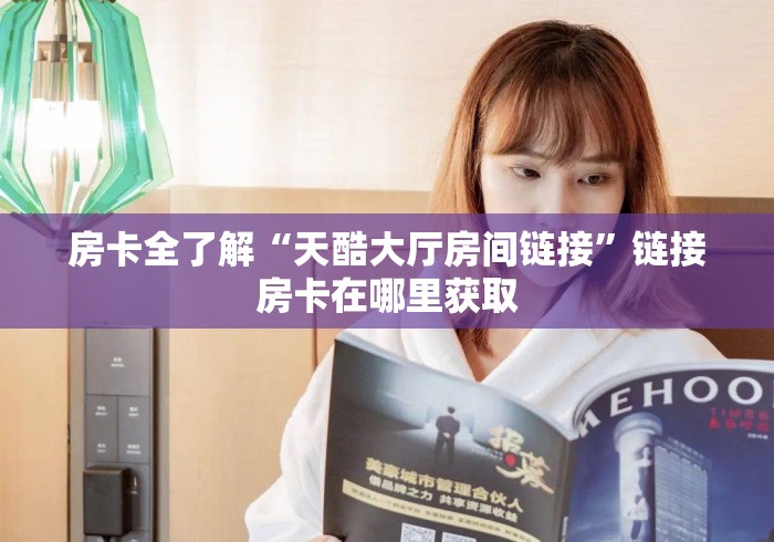 房卡全了解“天酷大厅房间链接”链接房卡在哪里获取
