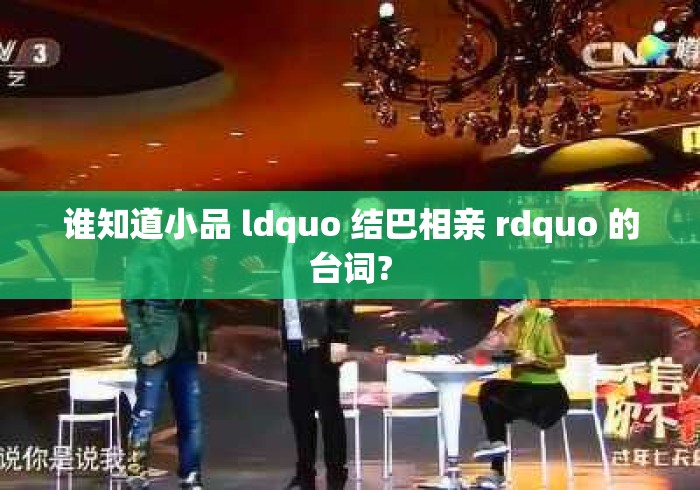 谁知道小品 ldquo 结巴相亲 rdquo 的台词?