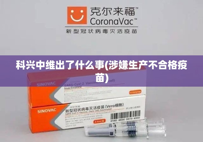 科兴中维出了什么事(涉嫌生产不合格疫苗)