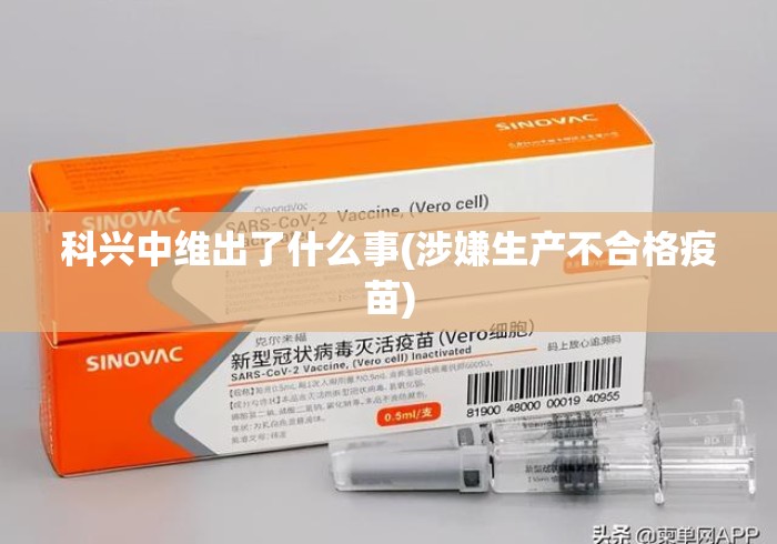科兴中维出了什么事(涉嫌生产不合格疫苗)