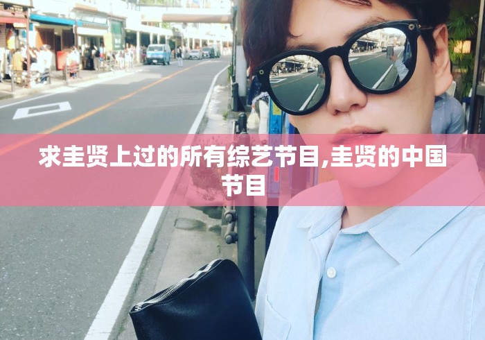 求圭贤上过的所有综艺节目,圭贤的中国节目