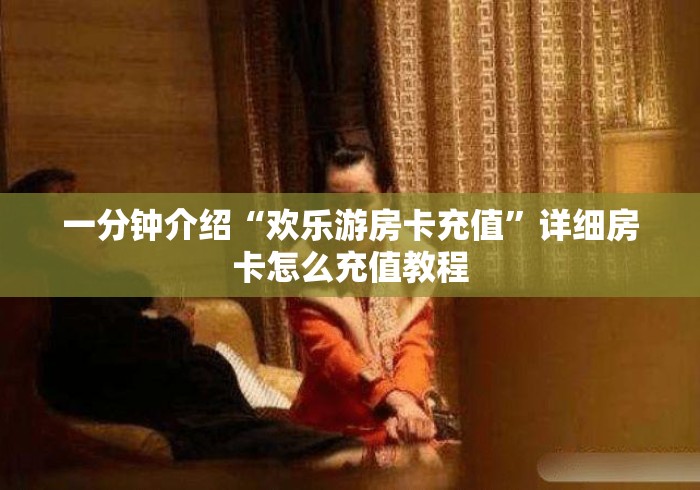 一分钟介绍“欢乐游房卡充值”详细房卡怎么充值教程