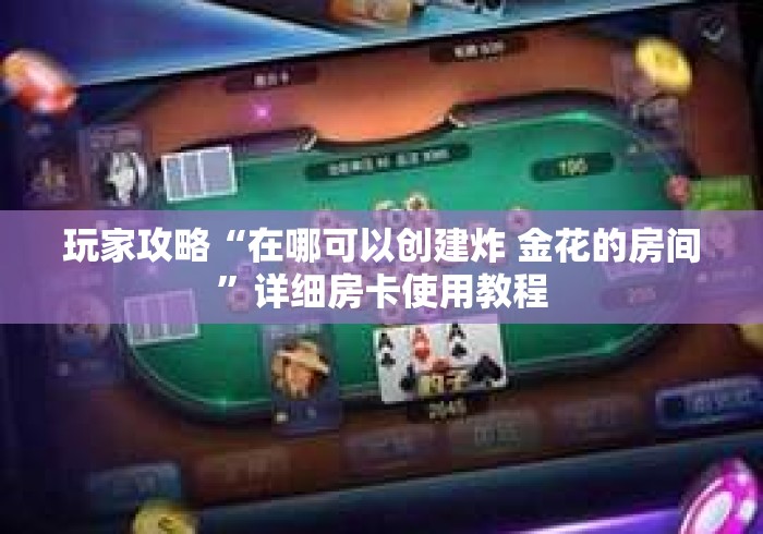 玩家攻略“在哪可以创建炸 金花的房间”详细房卡使用教程
