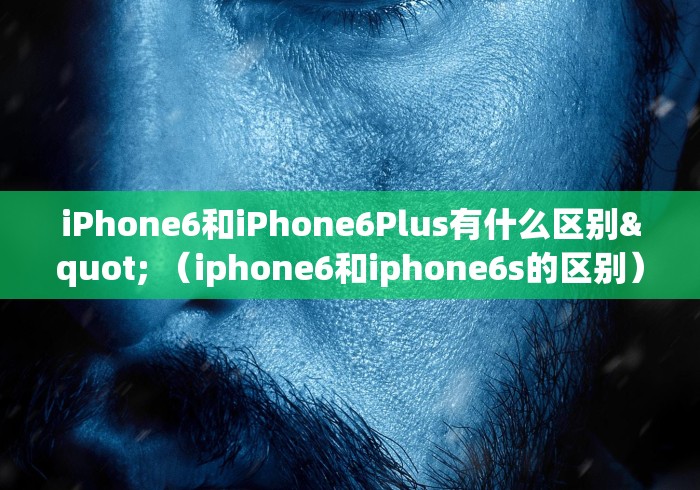 iPhone6和iPhone6Plus有什么区别" （iphone6和iphone6s的区别）