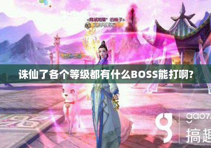 诛仙了各个等级都有什么BOSS能打啊? 诛仙了各个等级都有什么BOSS能打啊?