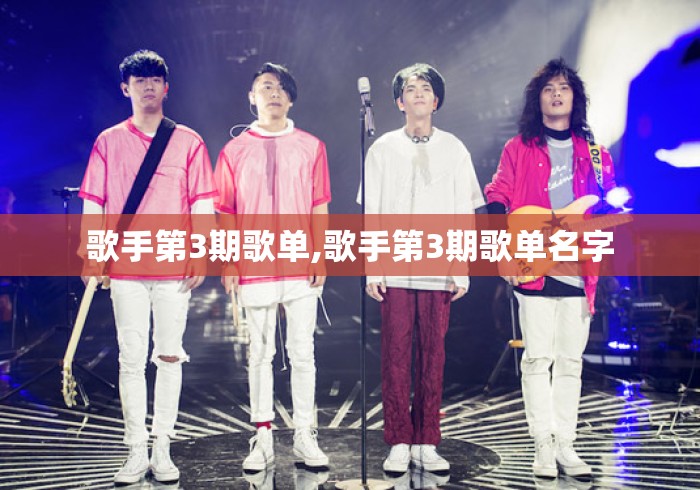 歌手第3期歌单,歌手第3期歌单名字 歌手第3期歌单,歌手第3期歌单名字