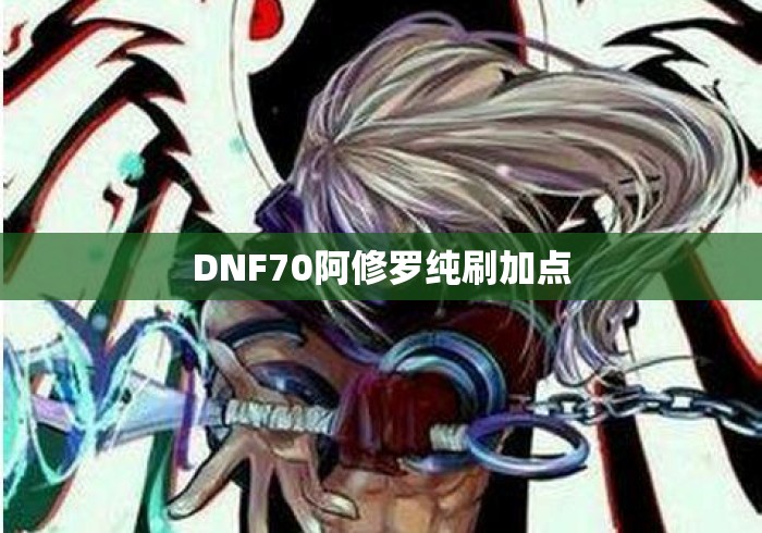 DNF70阿修罗纯刷加点，DNF70版本阿修罗纯刷图加点方案