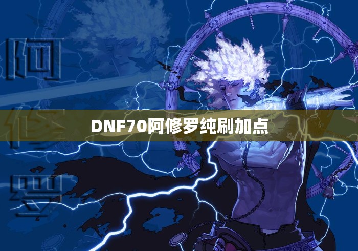 DNF70阿修罗纯刷加点 DNF70阿修罗纯刷加点