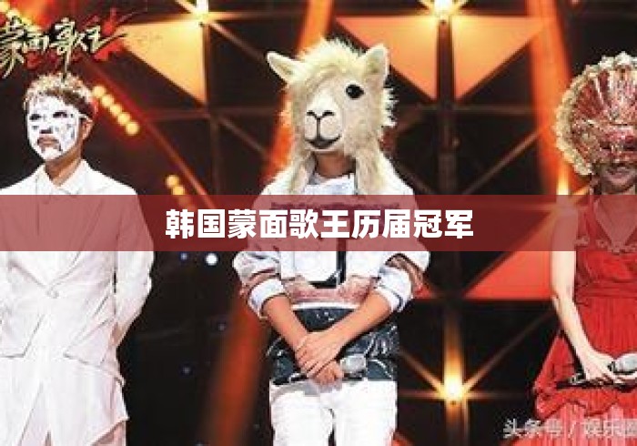 韩国蒙面歌王历届冠军 韩国蒙面歌王历届冠军