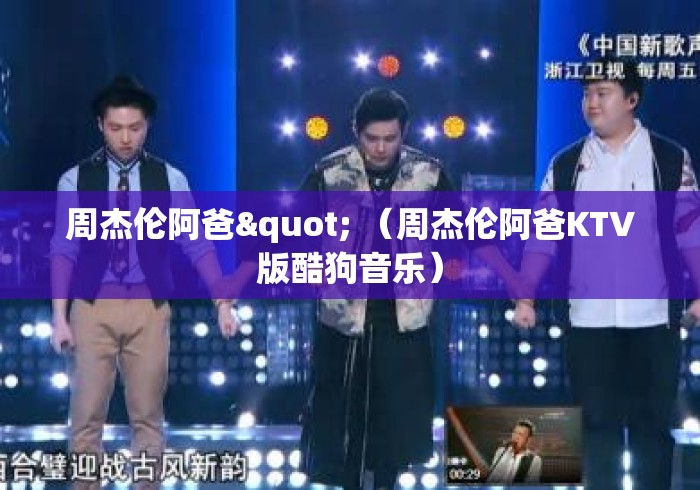 周杰伦阿爸" (周杰伦阿爸KTV版酷狗音乐) 周杰伦阿爸" (周杰伦阿爸KTV版酷狗音乐)