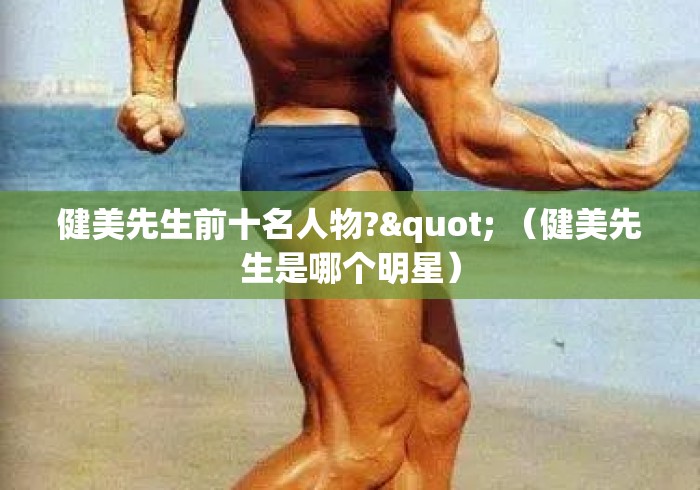健美先生前十名人物?" (健美先生是哪个明星) 健美先生前十名人物?" (健美先生是哪个明星)