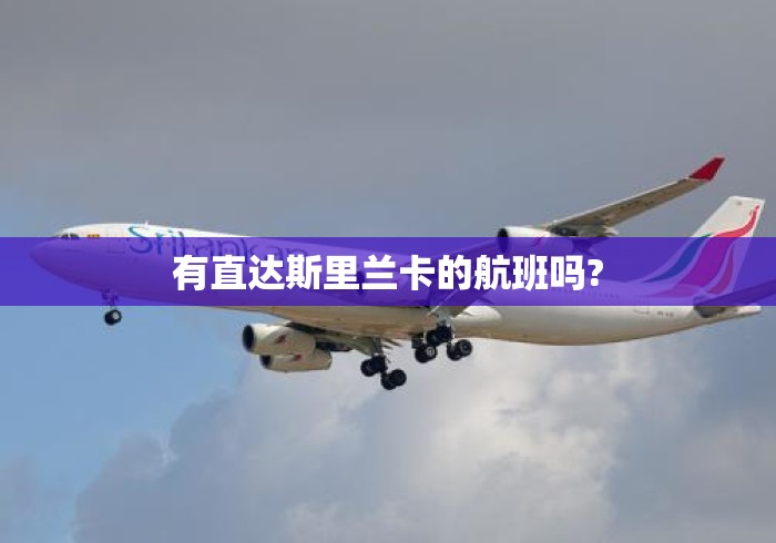 有直达斯里兰卡的航班吗? 有直达斯里兰卡的航班吗?