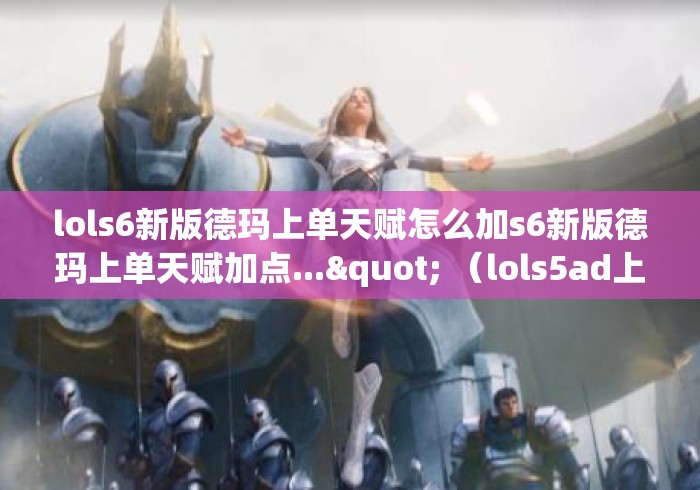 lols6新版德玛上单天赋怎么加s6新版德玛上单天赋加点..." （lols5ad上单天赋）