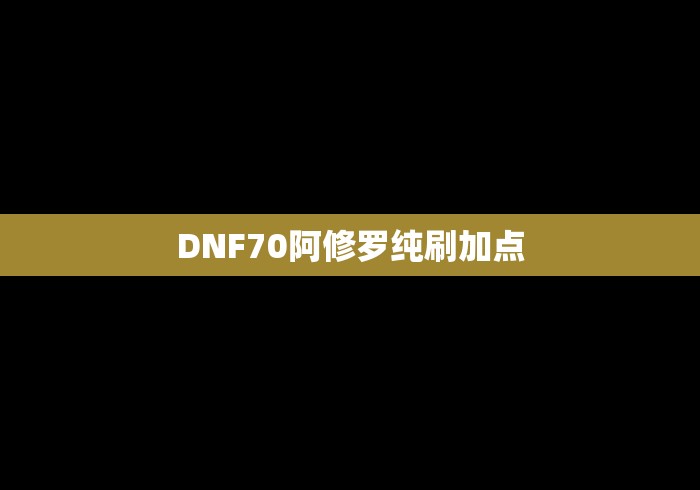 DNF70阿修罗纯刷加点