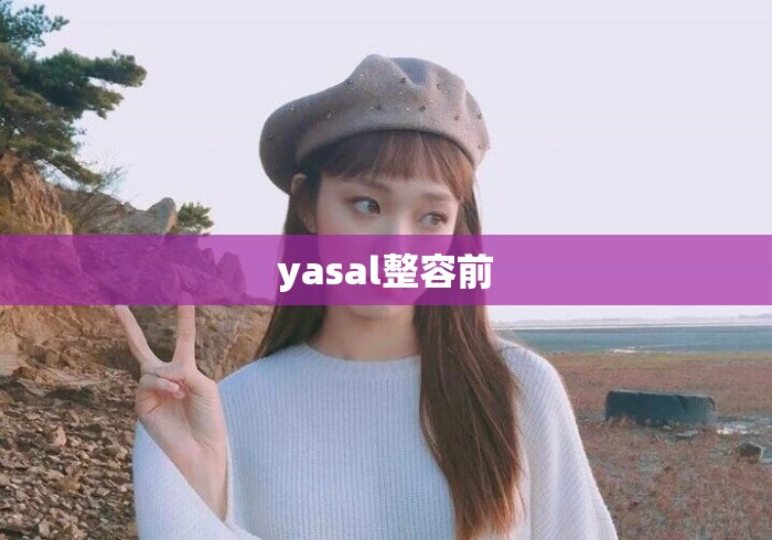 yasal整容前 yasal整容前