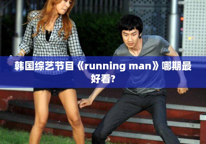 韩国综艺节目《running man》哪期最好看? 韩国综艺节目《running man》哪期最好看?