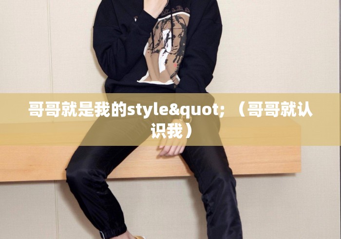 哥哥就是我的style" （哥哥就认识我）