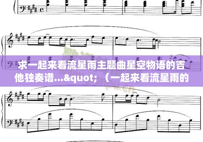 求一起来看流星雨主题曲星空物语的吉他独奏谱..." （一起来看流星雨的插曲纯音乐）