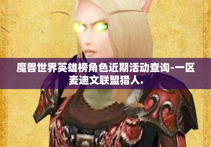魔兽世界英雄榜角色近期活动查询-一区麦迪文联盟猎人.