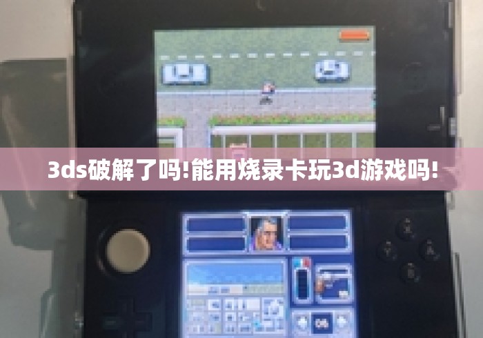 3ds破解了吗!能用烧录卡玩3d游戏吗! 3ds破解了吗!能用烧录卡玩3d游戏吗!