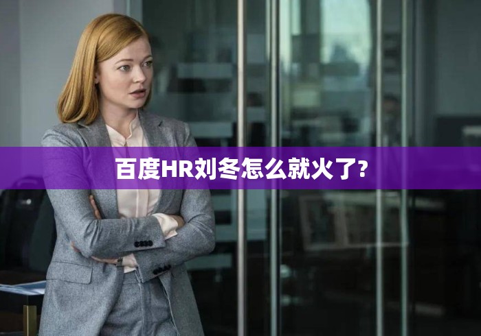 百度HR刘冬怎么就火了?