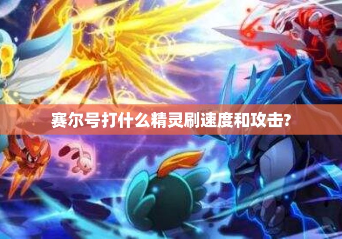 赛尔号打什么精灵刷速度和攻击?