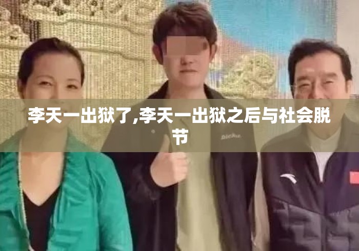 李天一出狱了,李天一出狱之后与社会脱节