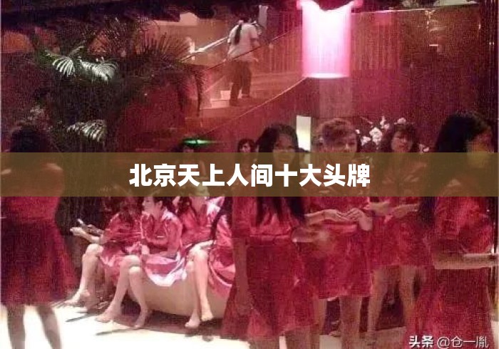 北京天上人间十大头牌 北京天上人间十大头牌