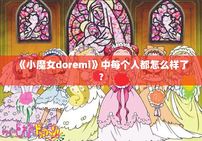 《小魔女doremi》中每个人都怎么样了? 《小魔女doremi》中每个人都怎么样了?