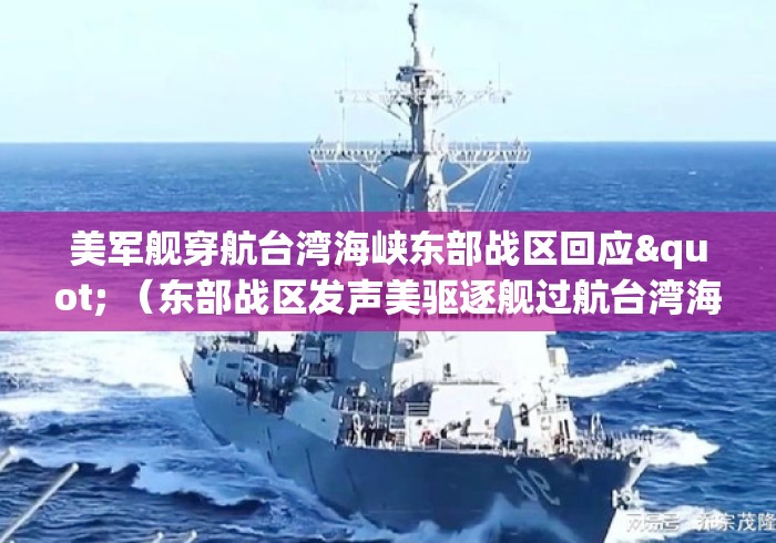 美军舰穿航台湾海峡东部战区回应" （东部战区发声美驱逐舰过航台湾海峡）