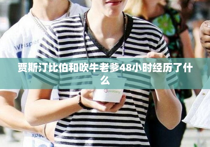 贾斯汀比伯和吹牛老爹48小时经历了什么