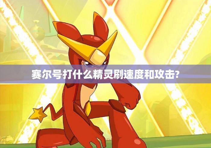 赛尔号打什么精灵刷速度和攻击? 赛尔号打什么精灵刷速度和攻击?
