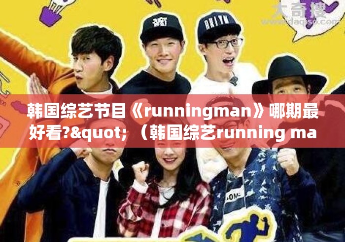 韩国综艺节目《runningman》哪期最好看?" （韩国综艺running man油彩是第几期）