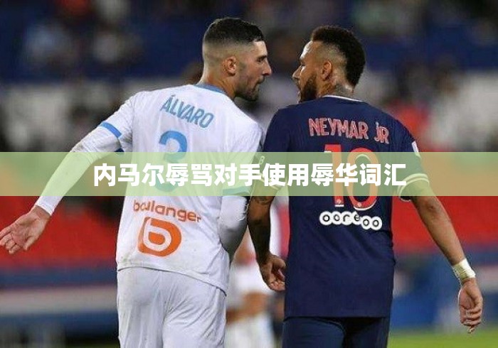 内马尔辱骂对手使用辱华词汇