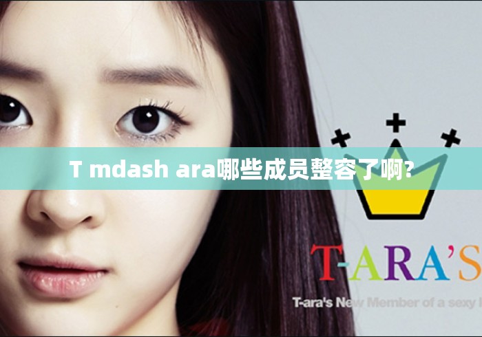 T mdash ara哪些成员整容了啊?