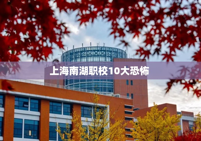 上海南湖职校10大恐怖 
