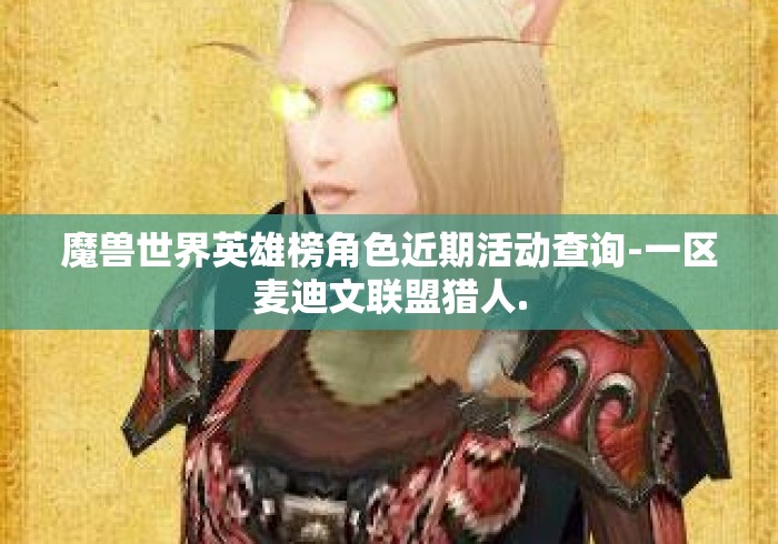 魔兽世界英雄榜角色近期活动查询-一区麦迪文联盟猎人.