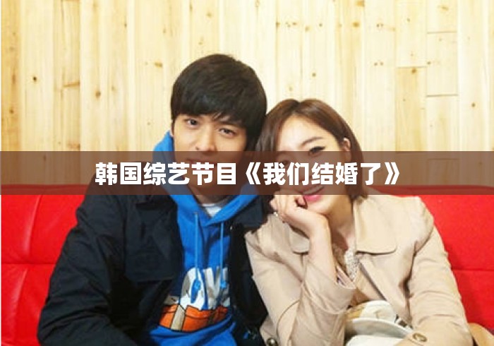 韩国综艺节目《我们结婚了》