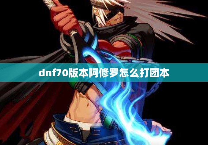 dnf70版本阿修罗怎么打团本 dnf70版本阿修罗怎么打团本