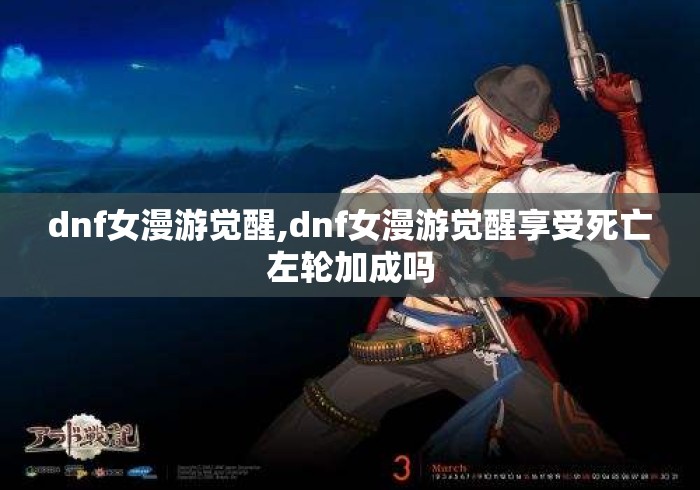 dnf女漫游觉醒,dnf女漫游觉醒享受死亡左轮加成吗